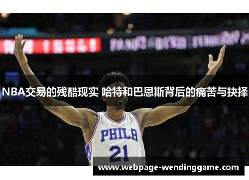 NBA交易的残酷现实 哈特和巴恩斯背后的痛苦与抉择