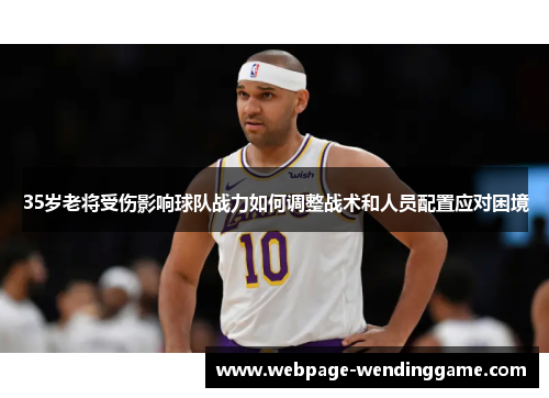 35岁老将受伤影响球队战力如何调整战术和人员配置应对困境