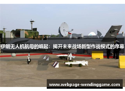 伊朗无人机航母的崛起：揭开未来战场新型作战模式的序幕