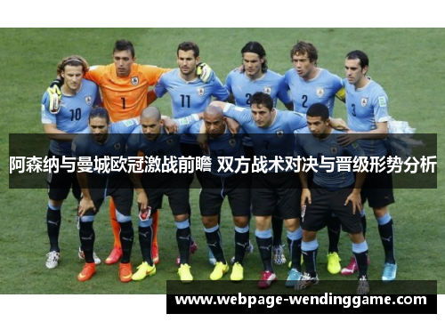 阿森纳与曼城欧冠激战前瞻 双方战术对决与晋级形势分析
