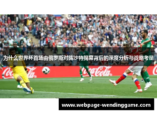为什么世界杯首场由俄罗斯对阵沙特揭幕背后的深度分析与战略考量