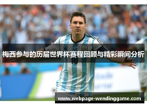 梅西参与的历届世界杯赛程回顾与精彩瞬间分析