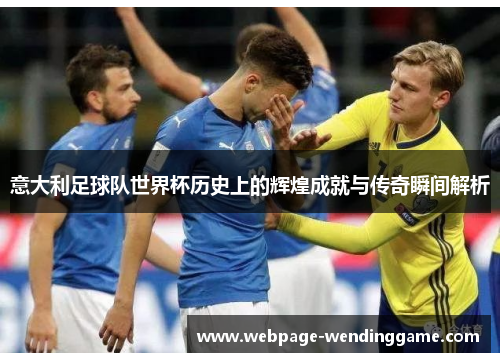 意大利足球队世界杯历史上的辉煌成就与传奇瞬间解析