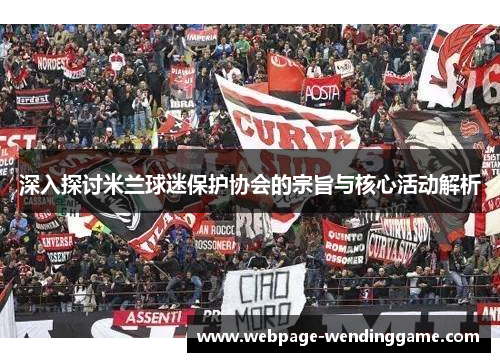 深入探讨米兰球迷保护协会的宗旨与核心活动解析