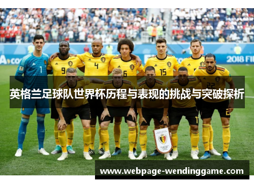 英格兰足球队世界杯历程与表现的挑战与突破探析