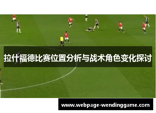拉什福德比赛位置分析与战术角色变化探讨 拉什福德比赛位置分析与战术角色变化探讨