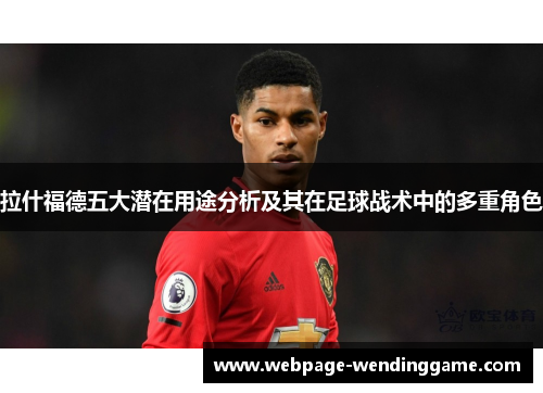 拉什福德五大潜在用途分析及其在足球战术中的多重角色
