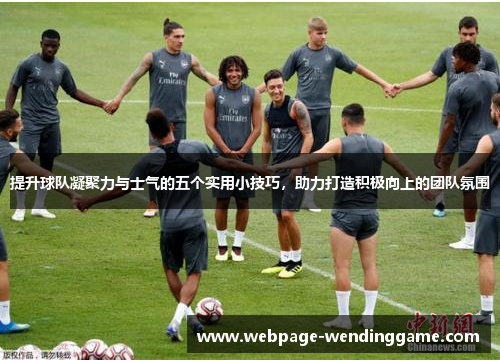 提升球队凝聚力与士气的五个实用小技巧，助力打造积极向上的团队氛围