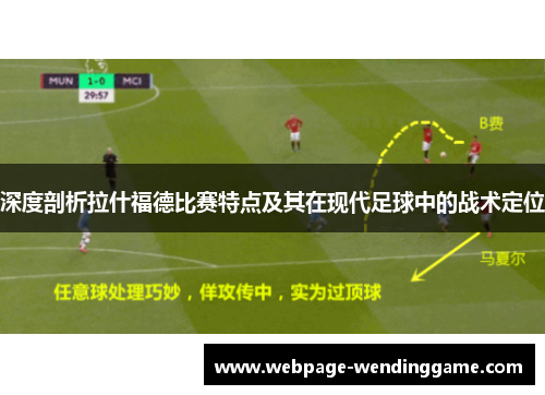 深度剖析拉什福德比赛特点及其在现代足球中的战术定位