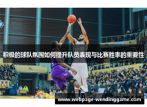 积极的球队氛围如何提升队员表现与比赛胜率的重要性