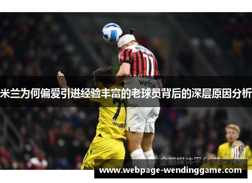 米兰为何偏爱引进经验丰富的老球员背后的深层原因分析