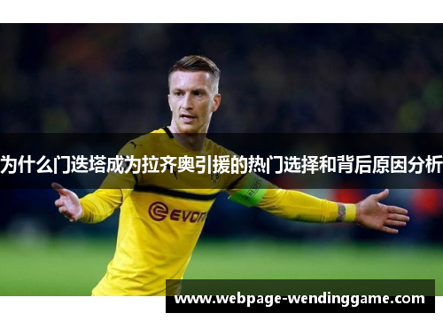 为什么门迭塔成为拉齐奥引援的热门选择和背后原因分析