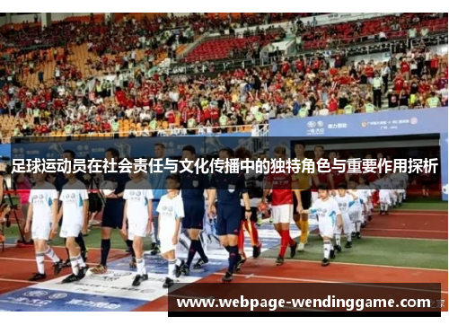 足球运动员在社会责任与文化传播中的独特角色与重要作用探析