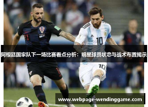 阿根廷国家队下一场比赛看点分析：明星球员状态与战术布置揭示