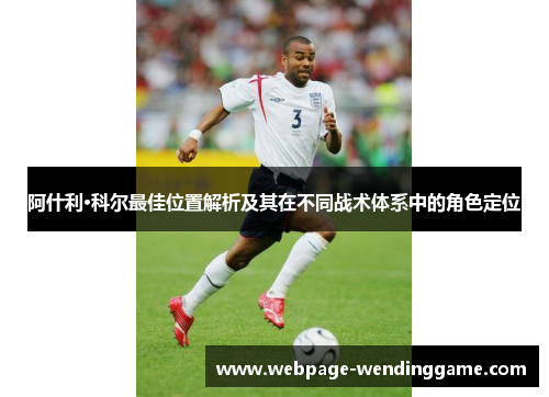 阿什利·科尔最佳位置解析及其在不同战术体系中的角色定位