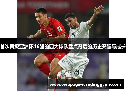 首次晋级亚洲杯16强的四大球队盘点背后的历史突破与成长