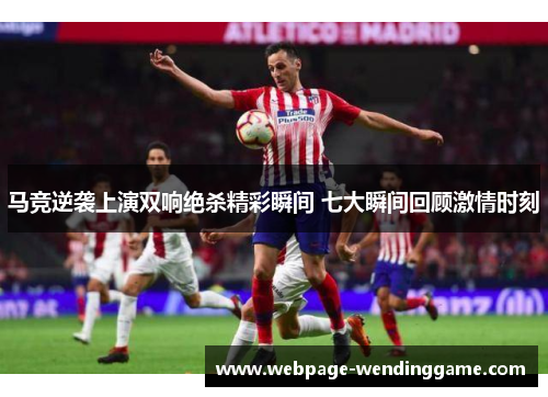 马竞逆袭上演双响绝杀精彩瞬间 七大瞬间回顾激情时刻