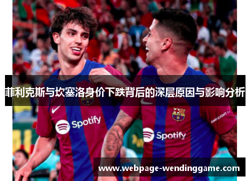 菲利克斯与坎塞洛身价下跌背后的深层原因与影响分析