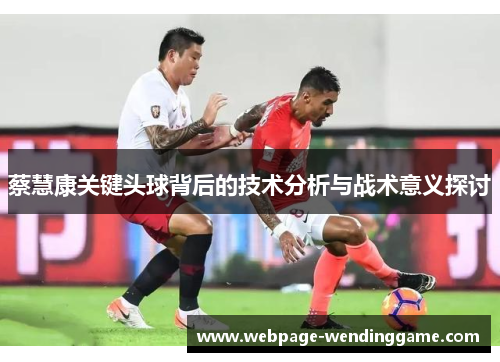 蔡慧康关键头球背后的技术分析与战术意义探讨