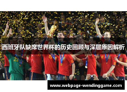 西班牙队缺席世界杯的历史回顾与深层原因解析