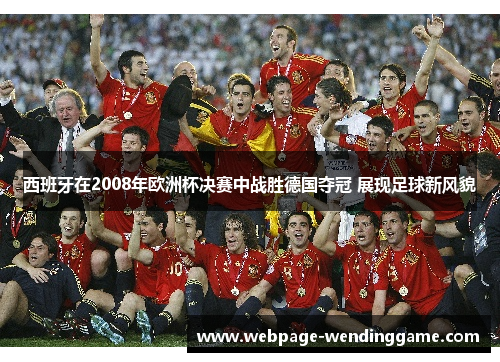 西班牙在2008年欧洲杯决赛中战胜德国夺冠 展现足球新风貌