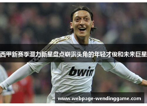 西甲新赛季潜力新星盘点崭露头角的年轻才俊和未来巨星
