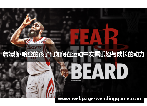 詹姆斯·哈登的孩子们如何在运动中发掘乐趣与成长的动力