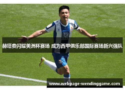 赫塔费闪耀美洲杯赛场 成为西甲俱乐部国际赛场新兴强队 赫塔费闪耀美洲杯赛场 成为西甲俱乐部国际赛场新兴强队
