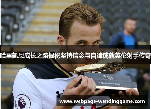 哈里凯恩成长之路揭秘坚持信念与自律成就英伦射手传奇