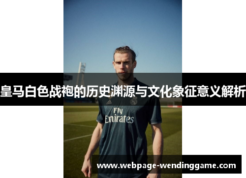 皇马白色战袍的历史渊源与文化象征意义解析