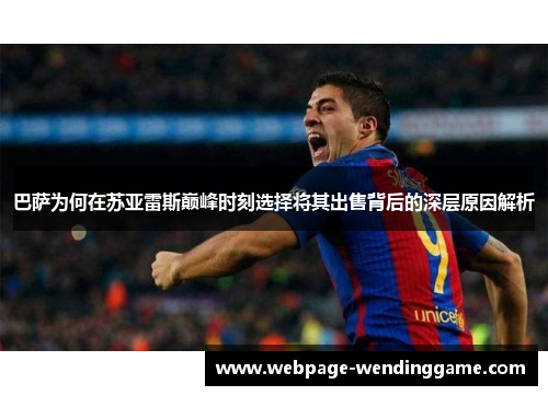 巴萨为何在苏亚雷斯巅峰时刻选择将其出售背后的深层原因解析