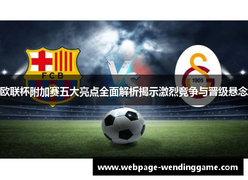 欧联杯附加赛五大亮点全面解析揭示激烈竞争与晋级悬念 欧联杯附加赛五大亮点全面解析揭示激烈竞争与晋级悬念