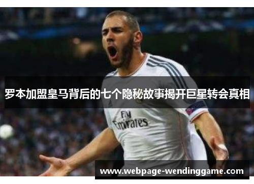 罗本加盟皇马背后的七个隐秘故事揭开巨星转会真相