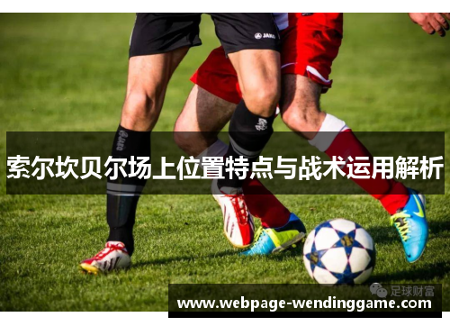 索尔坎贝尔场上位置特点与战术运用解析