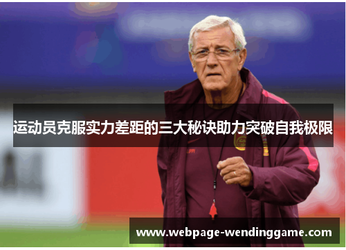 运动员克服实力差距的三大秘诀助力突破自我极限
