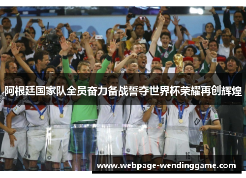 阿根廷国家队全员奋力备战誓夺世界杯荣耀再创辉煌 阿根廷国家队全员奋力备战誓夺世界杯荣耀再创辉煌