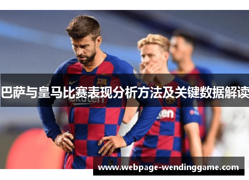 巴萨与皇马比赛表现分析方法及关键数据解读 巴萨与皇马比赛表现分析方法及关键数据解读