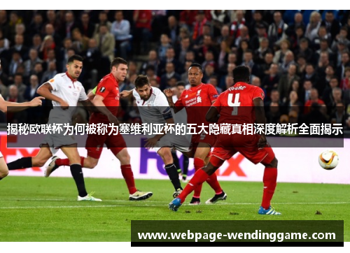 揭秘欧联杯为何被称为塞维利亚杯的五大隐藏真相深度解析全面揭示 揭秘欧联杯为何被称为塞维利亚杯的五大隐藏真相深度解析全面揭示