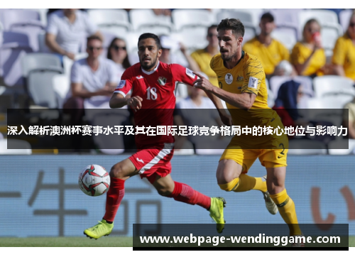 深入解析澳洲杯赛事水平及其在国际足球竞争格局中的核心地位与影响力 深入解析澳洲杯赛事水平及其在国际足球竞争格局中的核心地位与影响力