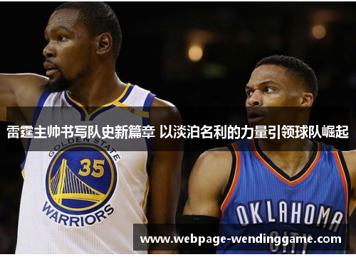 雷霆主帅书写队史新篇章 以淡泊名利的力量引领球队崛起 雷霆主帅书写队史新篇章 以淡泊名利的力量引领球队崛起