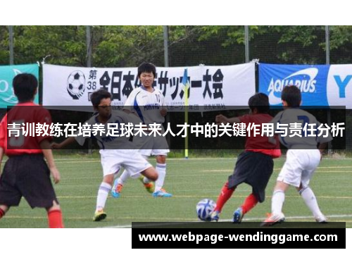青训教练在培养足球未来人才中的关键作用与责任分析 青训教练在培养足球未来人才中的关键作用与责任分析