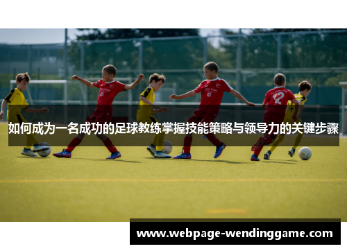 如何成为一名成功的足球教练掌握技能策略与领导力的关键步骤
