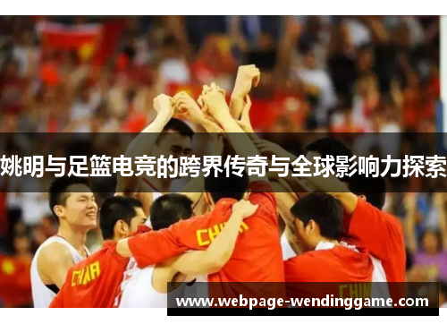 姚明与足篮电竞的跨界传奇与全球影响力探索