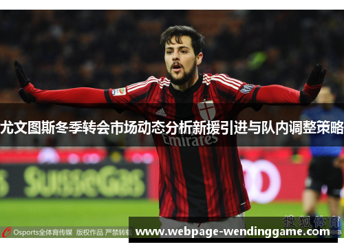 尤文图斯冬季转会市场动态分析新援引进与队内调整策略