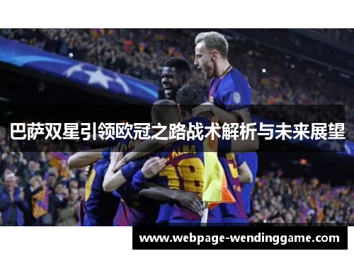 巴萨双星引领欧冠之路战术解析与未来展望