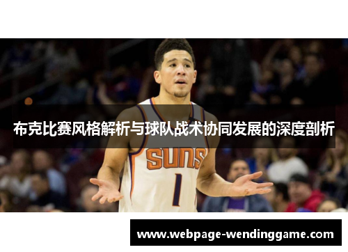 布克比赛风格解析与球队战术协同发展的深度剖析