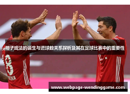 帽子戏法的诞生与进球数关系探析及其在足球比赛中的重要性