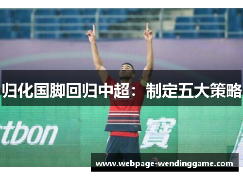 归化国脚回归中超：制定五大策略