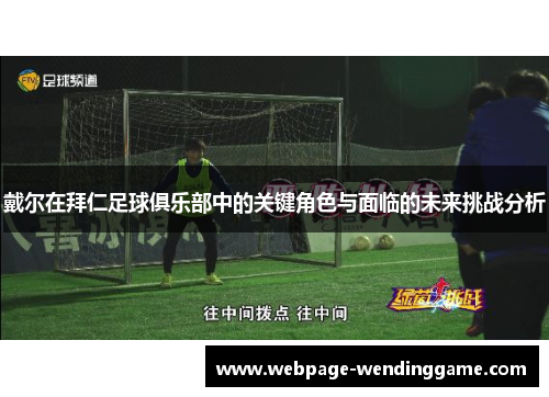 戴尔在拜仁足球俱乐部中的关键角色与面临的未来挑战分析