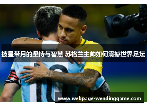 披星带月的坚持与智慧 苏格兰主帅如何震撼世界足坛